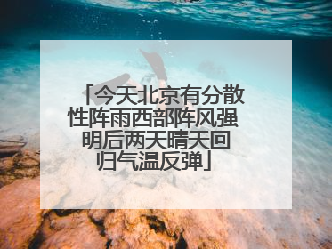 今天北京有分散性阵雨西部阵风强 明后两天晴天回归气温反弹