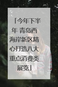 今年下半年 青岛西海岸新区精心打造八大重点消费类展览