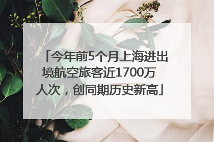 今年前5个月上海进出境航空旅客近1700万人次，创同期历史新高