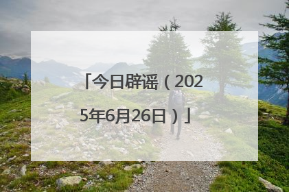 今日辟谣（2025年6月26日）