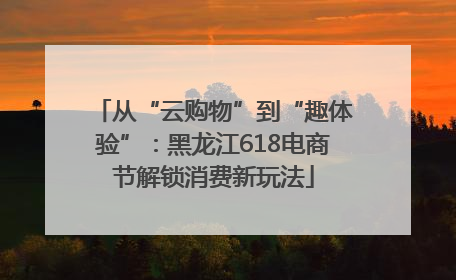 从“云购物”到“趣体验”：黑龙江618电商节解锁消费新玩法