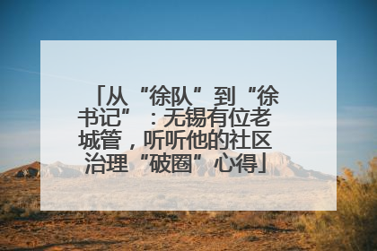 从“徐队”到“徐书记”：无锡有位老城管，听听他的社区治理“破圈”心得