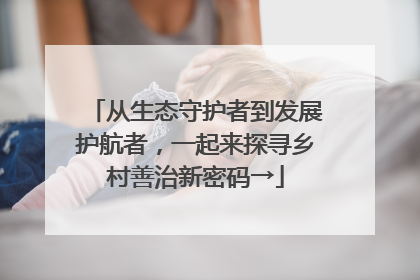 从生态守护者到发展护航者，一起来探寻乡村善治新密码→