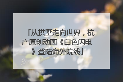 从拱墅走向世界，杭产原创动画《白色闪电》登陆海外院线