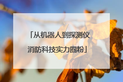从机器人到探测仪 消防科技实力圈粉