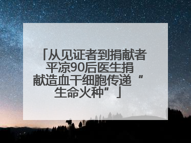 从见证者到捐献者 平凉90后医生捐献造血干细胞传递“生命火种”