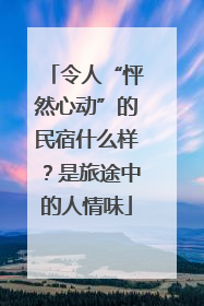令人“怦然心动”的民宿什么样？是旅途中的人情味
