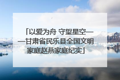 以爱为舟 守望星空——甘肃省民乐县全国文明家庭赵燕家庭纪实