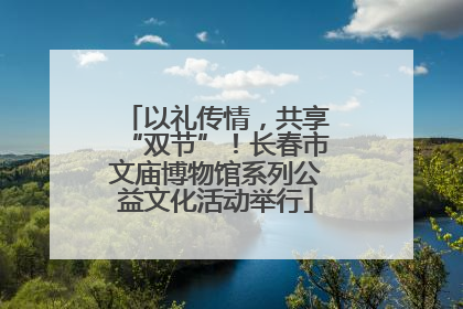 以礼传情，共享“双节”！长春市文庙博物馆系列公益文化活动举行