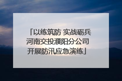以练筑防 实战砺兵 河南交投濮阳分公司开展防汛应急演练