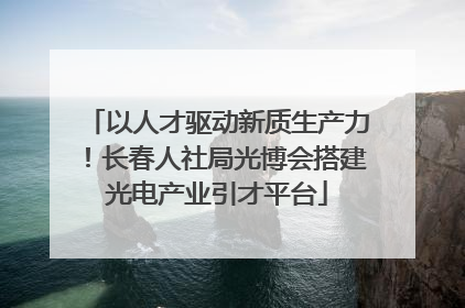 以人才驱动新质生产力！长春人社局光博会搭建光电产业引才平台