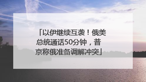 以伊继续互袭！俄美总统通话50分钟，普京称俄准备调解冲突