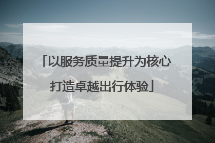 以服务质量提升为核心 打造卓越出行体验
