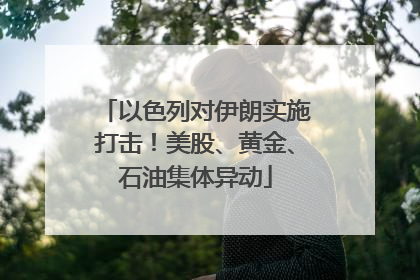 以色列对伊朗实施打击！美股、黄金、石油集体异动