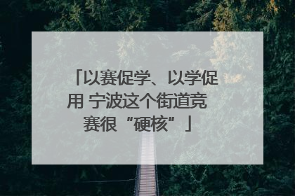 以赛促学、以学促用 宁波这个街道竞赛很“硬核”