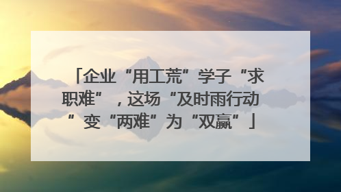 企业“用工荒”学子“求职难”，这场“及时雨行动”变“两难”为“双赢”