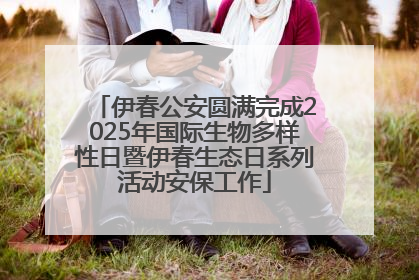 伊春公安圆满完成2025年国际生物多样性日暨伊春生态日系列活动安保工作