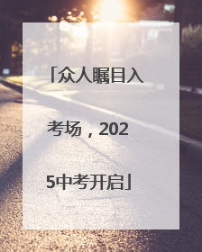 众人瞩目入考场，2025中考开启