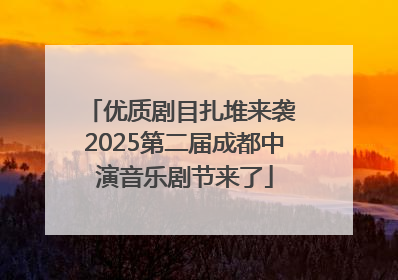 优质剧目扎堆来袭 2025第二届成都中演音乐剧节来了