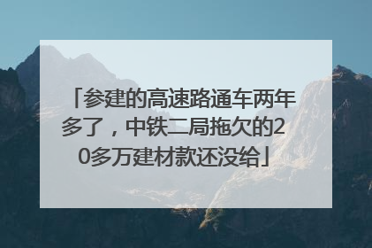 参建的高速路通车两年多了，中铁二局拖欠的20多万建材款还没给