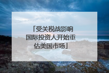 受关税战影响 国际投资人开始重估美国市场