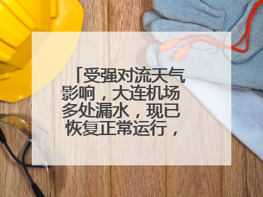 受强对流天气影响，大连机场多处漏水，现已恢复正常运行，气象台回应