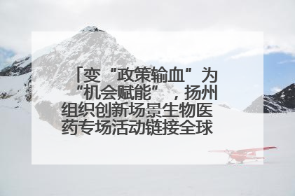 变“政策输血”为“机会赋能”，扬州组织创新场景生物医药专场活动链接全球“隐形冠军”