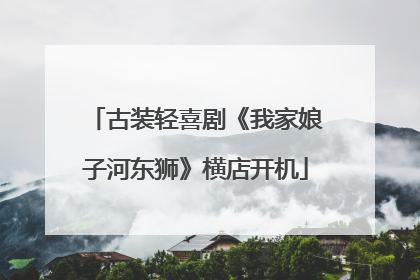 古装轻喜剧《我家娘子河东狮》横店开机