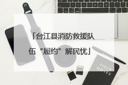 台江县消防救援队伍“履约”解民忧