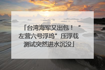 台湾海军又出包！“左营六号浮坞”压浮载测试突然进水沉没
