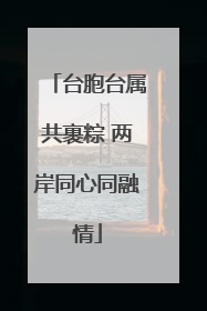 台胞台属共裹粽 两岸同心同融情