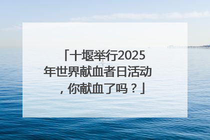 十堰举行2025年世界献血者日活动，你献血了吗？