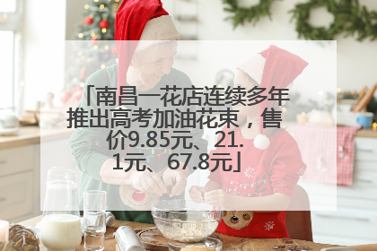 南昌一花店连续多年推出高考加油花束，售价9.85元、21.1元、67.8元