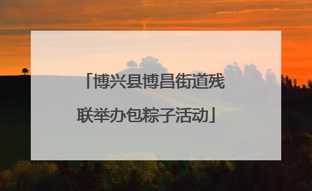 博兴县博昌街道残联举办包粽子活动