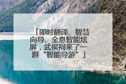 即时翻译、智慧向导、全息智能炫屏，武侯祠来了一群“智能导游”