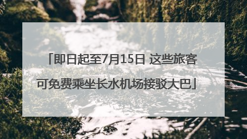 即日起至7月15日 这些旅客可免费乘坐长水机场接驳大巴
