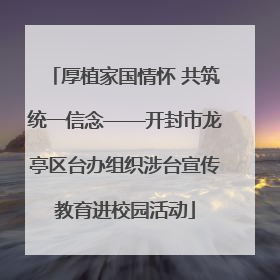 厚植家国情怀 共筑统一信念——开封市龙亭区台办组织涉台宣传教育进校园活动