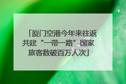 厦门空港今年来往返共建“一带一路”国家旅客数破百万人次