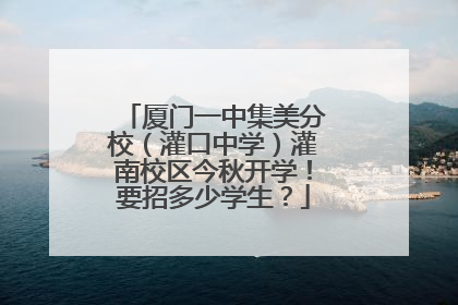 厦门一中集美分校（灌口中学）灌南校区今秋开学！要招多少学生？