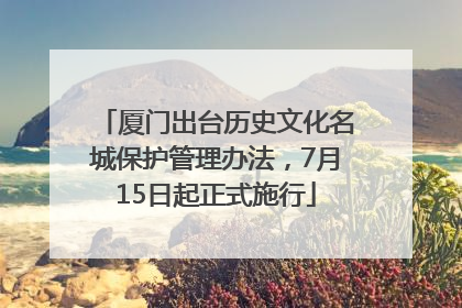 厦门出台历史文化名城保护管理办法，7月15日起正式施行