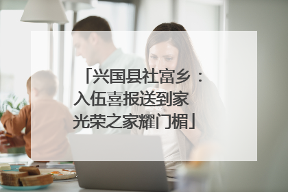 兴国县社富乡：入伍喜报送到家 光荣之家耀门楣