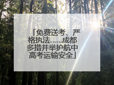 免费送考、严格执法……成都多措并举护航中高考运输安全