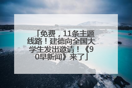 免费，11条主题线路！建德向全国大学生发出邀请！《90早新闻》来了