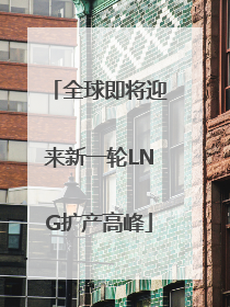 全球即将迎来新一轮LNG扩产高峰
