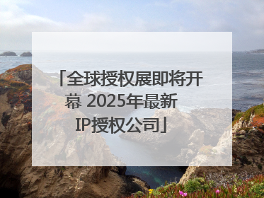 全球授权展即将开幕 2025年最新IP授权公司