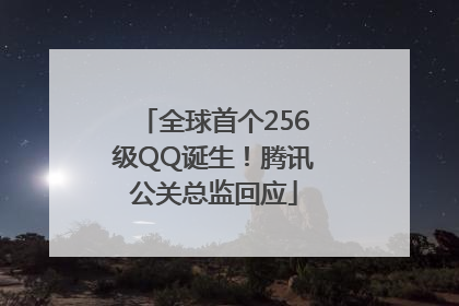 全球首个256级QQ诞生！腾讯公关总监回应