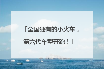 全国独有的小火车，第六代车型开跑！