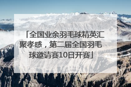 全国业余羽毛球精英汇聚孝感，第二届全国羽毛球邀请赛10日开赛
