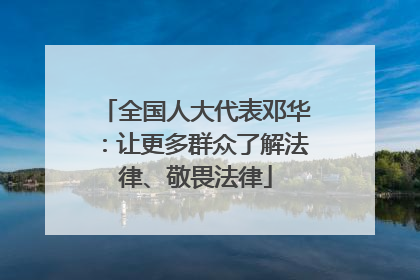 全国人大代表邓华：让更多群众了解法律、敬畏法律