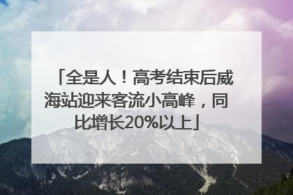 全是人！高考结束后威海站迎来客流小高峰，同比增长20%以上